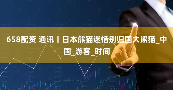 658配资 通讯丨日本熊猫迷惜别归国大熊猫_中国_游客_时间