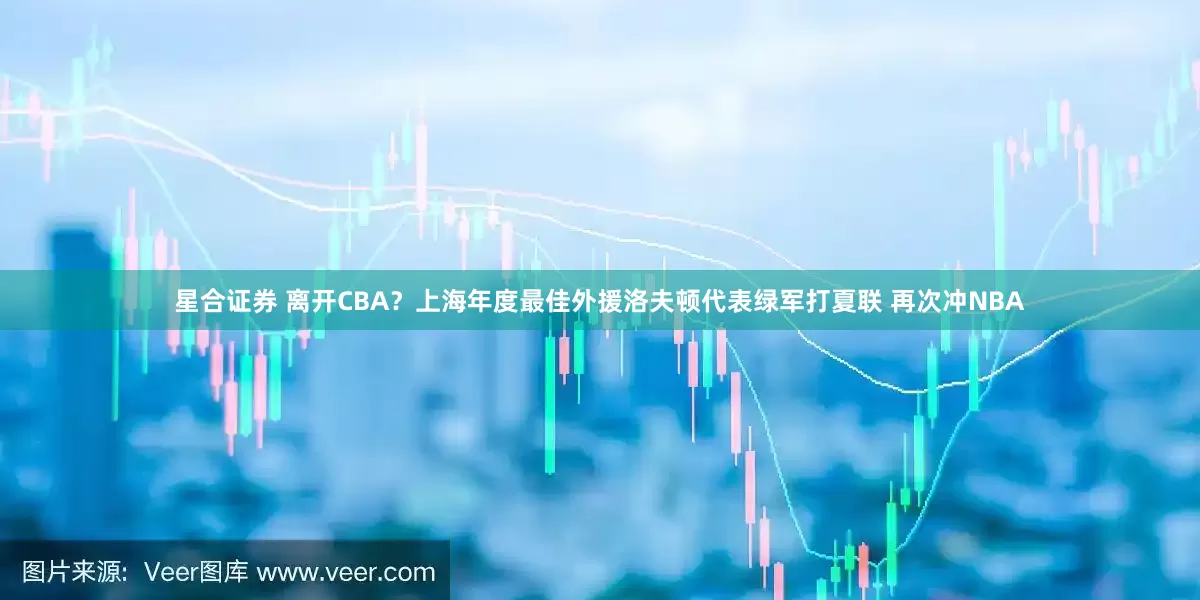 星合证券 离开CBA？上海年度最佳外援洛夫顿代表绿军打夏联 再次冲NBA