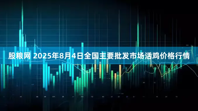 股粮网 2025年8月4日全国主要批发市场活鸡价格行情