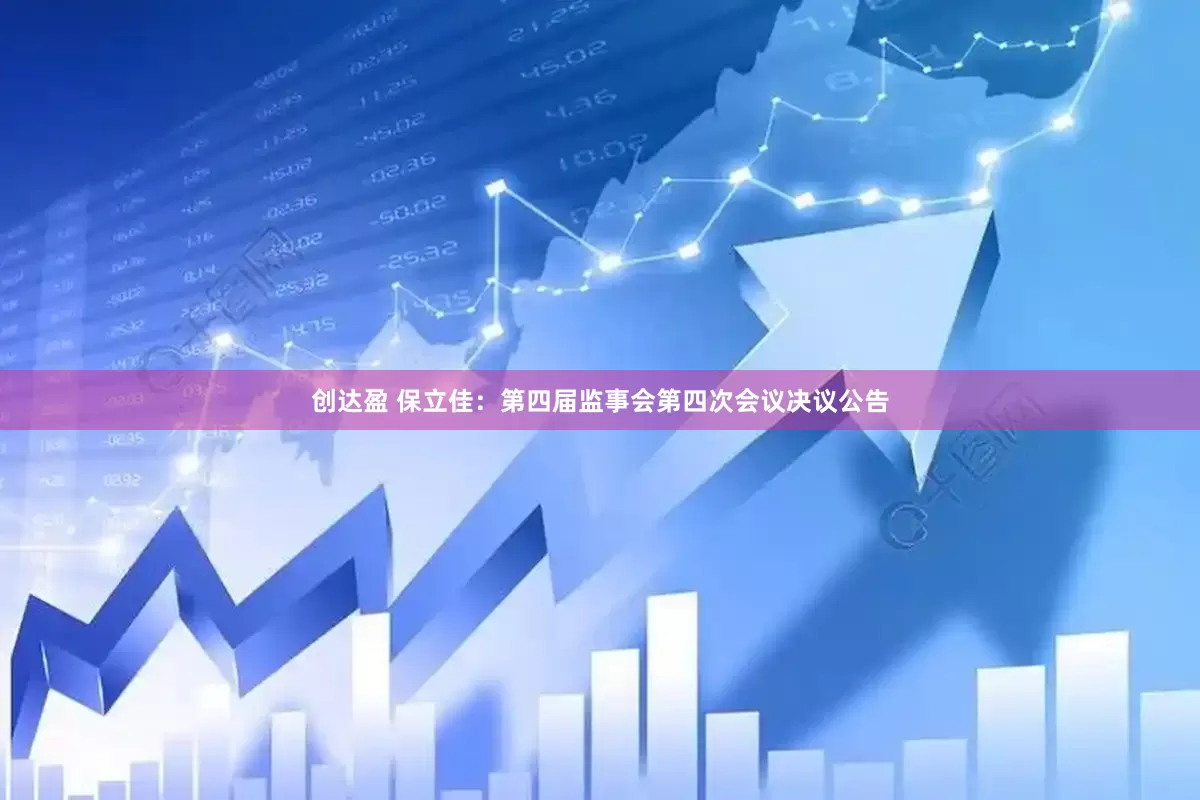 创达盈 保立佳：第四届监事会第四次会议决议公告