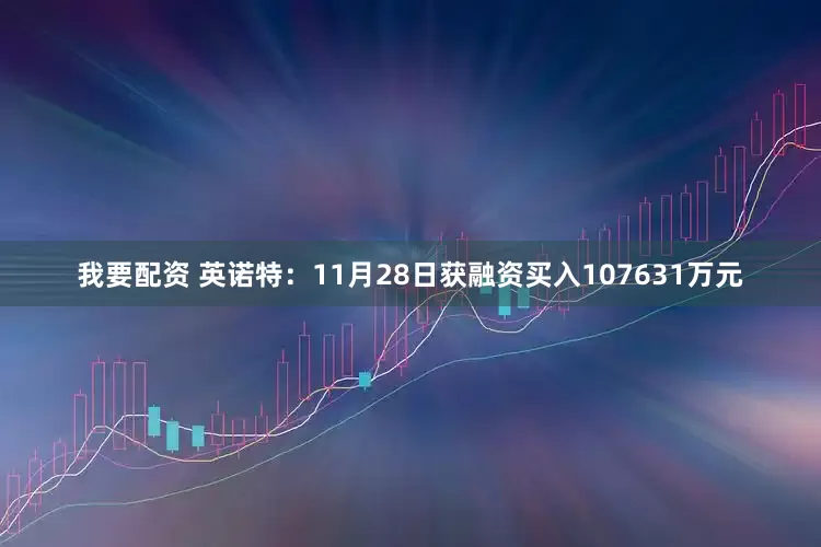 我要配资 英诺特：11月28日获融资买入107631万元