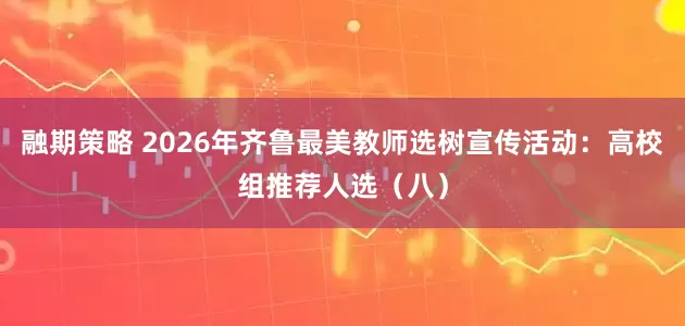 融期策略 2026年齐鲁最美教师选树宣传活动：高校组推荐人选（八）