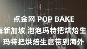 点金网 POP BAKERY二店出海新加坡 泡泡玛特把烘焙生意带到海外